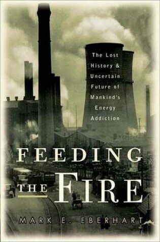 Cover of Feeding the Fire: The Lost History and Uncertain Future of Mankind's Energy Addiction