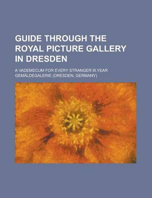 Book cover for Guide Through the Royal Picture Gallery in Dresden; A Vademecum for Every Stranger III.Year