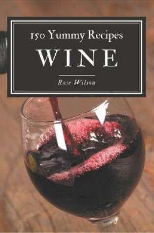Cover of 150 Yummy Wine Recipes