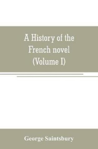 Cover of A history of the French novel (to the close of the 19th century) (Volume I) from the Beginning to 1800