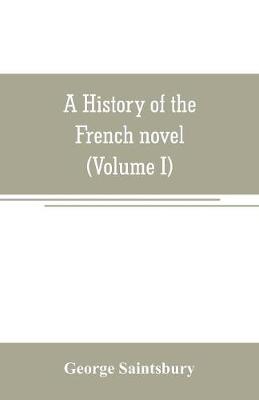 Book cover for A history of the French novel (to the close of the 19th century) (Volume I) from the Beginning to 1800