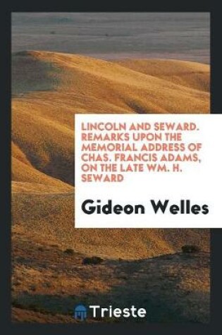 Cover of Lincoln and Seward. Remarks Upon the Memorial Address of Chas. Francis Adams, on the Late Wm. H. Seward