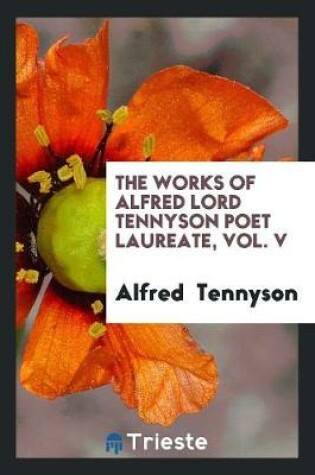 Cover of The Works of Alfred Lord Tennyson Poet Laureate, Vol. V