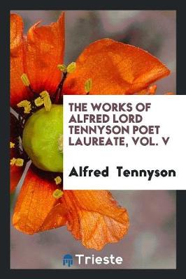 Book cover for The Works of Alfred Lord Tennyson Poet Laureate, Vol. V