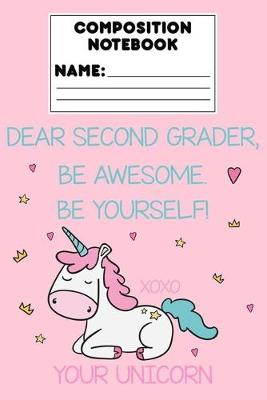 Book cover for Composition Notebook Dear Second Grader, Be Awesome. Be Yourself! Xoxo Your Unicorn