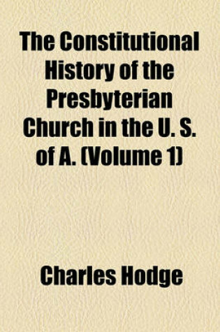 Cover of The Constitutional History of the Presbyterian Church in the U. S. of A. (Volume 1)