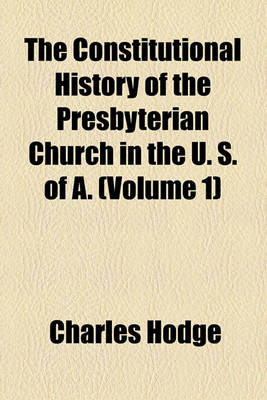 Book cover for The Constitutional History of the Presbyterian Church in the U. S. of A. (Volume 1)