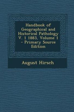 Cover of Handbook of Geographical and Historical Pathology V. 1 1883, Volume 1 - Primary Source Edition