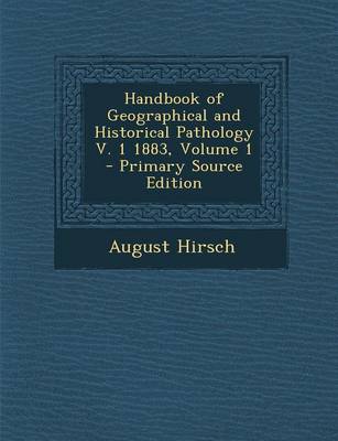 Book cover for Handbook of Geographical and Historical Pathology V. 1 1883, Volume 1 - Primary Source Edition