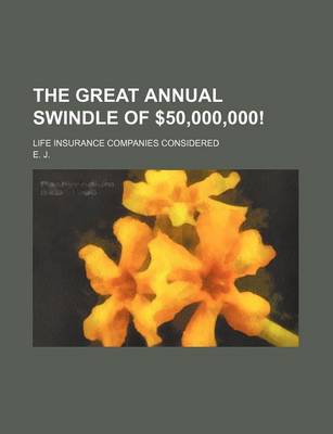 Book cover for The Great Annual Swindle of $50,000,000!; Life Insurance Companies Considered