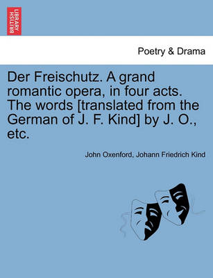 Book cover for Der Freischutz. a Grand Romantic Opera, in Four Acts. the Words [Translated from the German of J. F. Kind] by J. O., Etc.