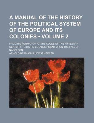 Book cover for A Manual of the History of the Political System of Europe and Its Colonies (Volume 2); From Its Formation at the Close of the Fifteenth Century, to Its Re-Establishment Upon the Fall of Napoleon