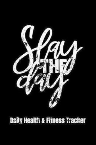 Cover of Slay The Day Daily Health & Fitness Tracker