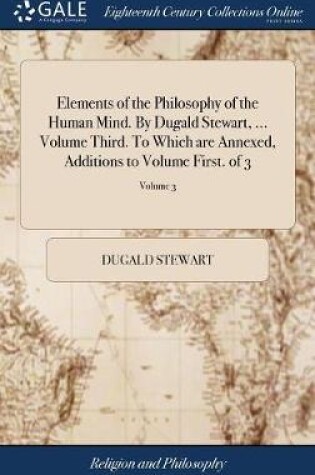 Cover of Elements of the Philosophy of the Human Mind. By Dugald Stewart, ... Volume Third. To Which are Annexed, Additions to Volume First. of 3; Volume 3