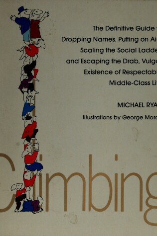 Cover of Climbing, the Definitive Guide to Dropping Names, Putting on Airs, Scaling the Social Ladder, and Escaping the Drab, Vulgar Existence of Everyday Middle-Class Life