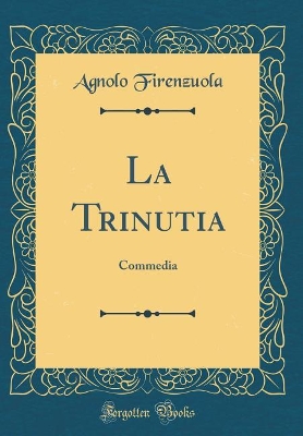 Book cover for La Trinutia: Commedia (Classic Reprint)