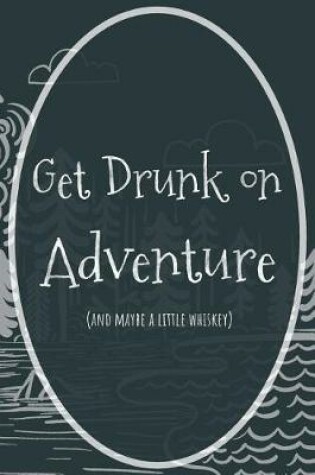 Cover of Get Drunk on Adventure (and Maybe a Little Whiskey)