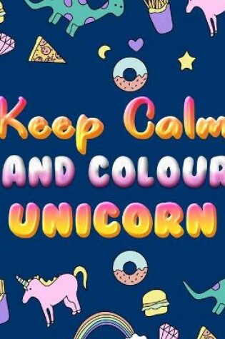 Cover of Keep Calm And Colour Unicorn