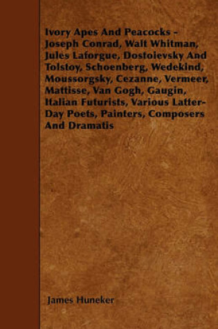 Cover of Ivory Apes And Peacocks - Joseph Conrad, Walt Whitman, Jules Laforgue, Dostoievsky And Tolstoy, Schoenberg, Wedekind, Moussorgsky, Cezanne, Vermeer, Mattisse, Van Gogh, Gaugin, Italian Futurists, Various Latter-Day Poets, Painters, Composers And Dramatis