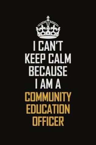 Cover of I Can't Keep Calm Because I Am A Community Education Officer