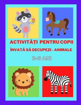 Book cover for Activit&#259;&#539;i pentru copii Inva&#539;&#259; s&#259; decupezi animale 3-6 ani