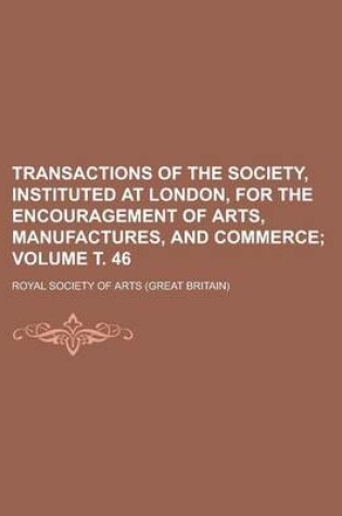 Cover of Transactions of the Society, Instituted at London, for the Encouragement of Arts, Manufactures, and Commerce Volume . 46