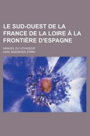 Cover of Le Sud-Ouest de La France de La Loire a la Frontiere D'Espagne; Manuel Du Voyageur