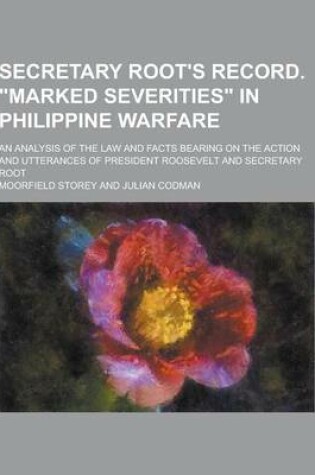 Cover of Secretary Root's Record. Marked Severities in Philippine Warfare; An Analysis of the Law and Facts Bearing on the Action and Utterances of President