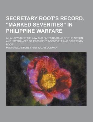 Book cover for Secretary Root's Record. Marked Severities in Philippine Warfare; An Analysis of the Law and Facts Bearing on the Action and Utterances of President