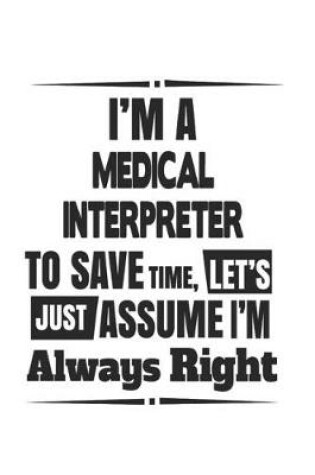 Cover of I'm A Medical Interpreter To Save Time, Let's Just Assume I'm Always Right