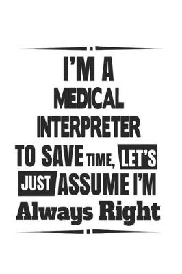 Book cover for I'm A Medical Interpreter To Save Time, Let's Just Assume I'm Always Right