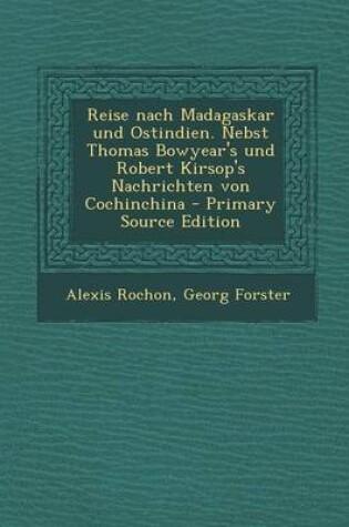 Cover of Reise Nach Madagaskar Und Ostindien. Nebst Thomas Bowyear's Und Robert Kirsop's Nachrichten Von Cochinchina - Primary Source Edition