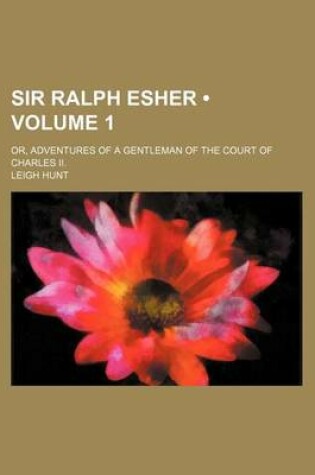 Cover of Sir Ralph Esher (Volume 1); Or, Adventures of a Gentleman of the Court of Charles II.