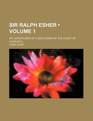 Book cover for Sir Ralph Esher (Volume 1); Or, Adventures of a Gentleman of the Court of Charles II.