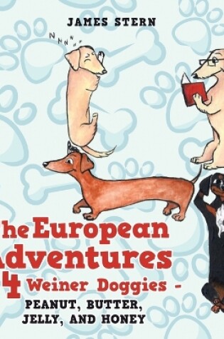 Cover of The European Adventures of the 4 Weiner Doggies - Peanut, Butter, Jelly, and Honey