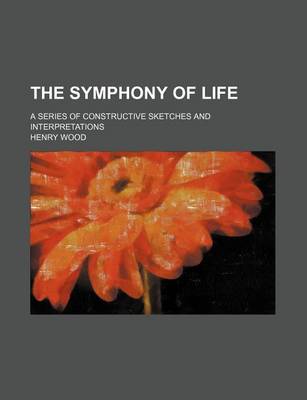 Book cover for The Symphony of Life; A Series of Constructive Sketches and Interpretations