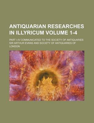 Book cover for Antiquarian Researches in Illyricum Volume 1-4; Part I-IV Communicated to the Society of Antiquaries