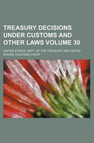 Cover of Treasury Decisions Under Customs and Other Laws Volume 30