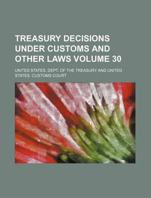 Book cover for Treasury Decisions Under Customs and Other Laws Volume 30