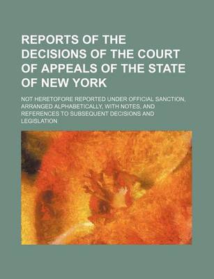 Book cover for Reports of the Decisions of the Court of Appeals of the State of New York (Volume 3); Not Heretofore Reported Under Official Sanction, Arranged Alphabetically, with Notes, and References to Subsequent Decisions and Legislation