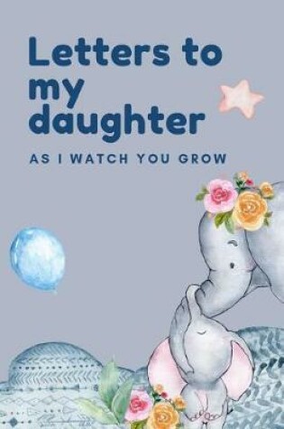 Cover of Letters To My Daughter As I Watch You Grow