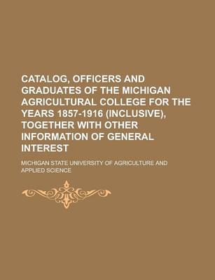 Book cover for Catalog, Officers and Graduates of the Michigan Agricultural College for the Years 1857-1916 (Inclusive), Together with Other Information of General I