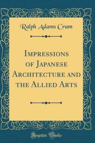 Cover of Impressions of Japanese Architecture and the Allied Arts (Classic Reprint)