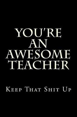 Book cover for You're An Awesome Teacher Keep That Shit Up