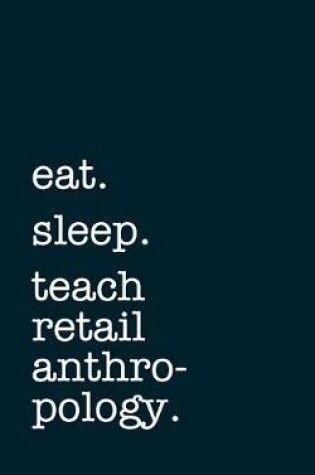 Cover of eat. sleep. teach retail anthropology. - Lined Notebook