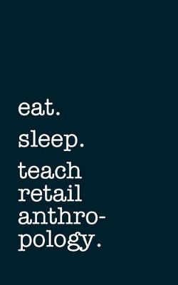 Book cover for eat. sleep. teach retail anthropology. - Lined Notebook