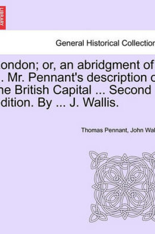 Cover of London; Or, an Abridgment of ... Mr. Pennant's Description of the British Capital ... Second Edition. by ... J. Wallis.
