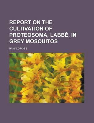 Book cover for Report on the Cultivation of Proteosoma, Labbe, in Grey Mosquitos