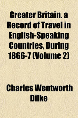 Book cover for Greater Britain. a Record of Travel in English-Speaking Countries, During 1866-7 (Volume 2)