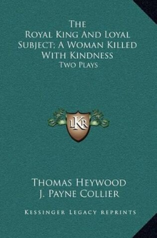 Cover of The Royal King and Loyal Subject; A Woman Killed with Kindness